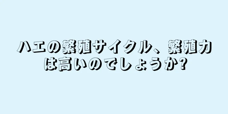 ハエの繁殖サイクル、繁殖力は高いのでしょうか?