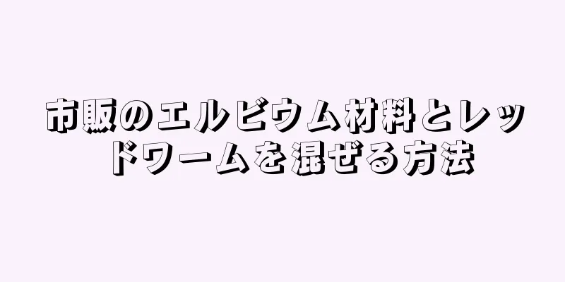 市販のエルビウム材料とレッドワームを混ぜる方法
