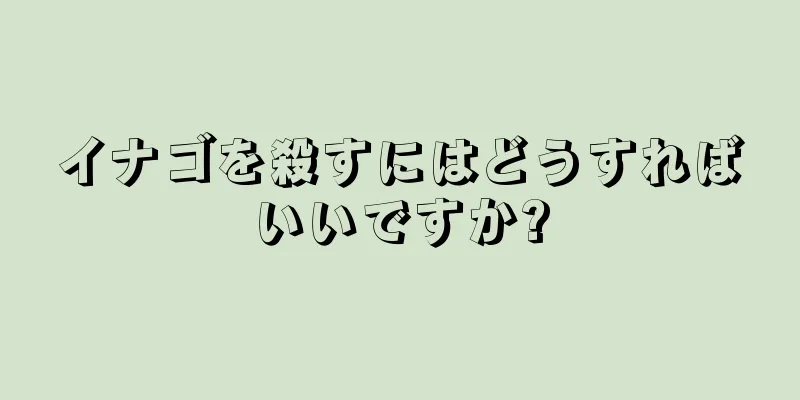 イナゴを殺すにはどうすればいいですか?