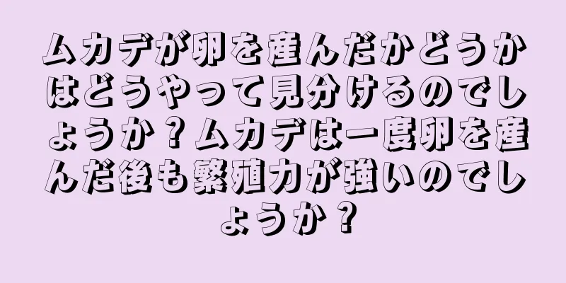 ムカデが卵を産んだかどうかはどうやって見分けるのでしょうか？ムカデは一度卵を産んだ後も繁殖力が強いのでしょうか？