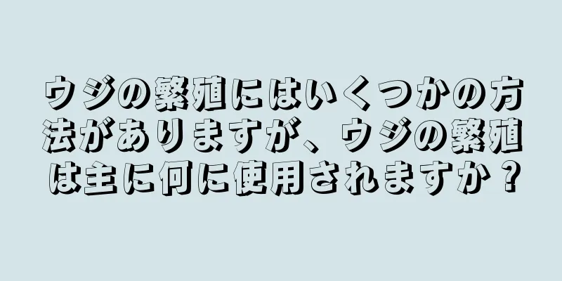 ウジの繁殖にはいくつかの方法がありますが、ウジの繁殖は主に何に使用されますか？