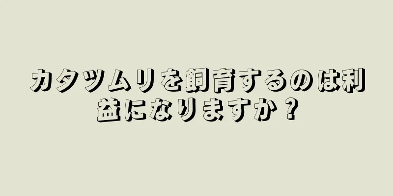 カタツムリを飼育するのは利益になりますか？