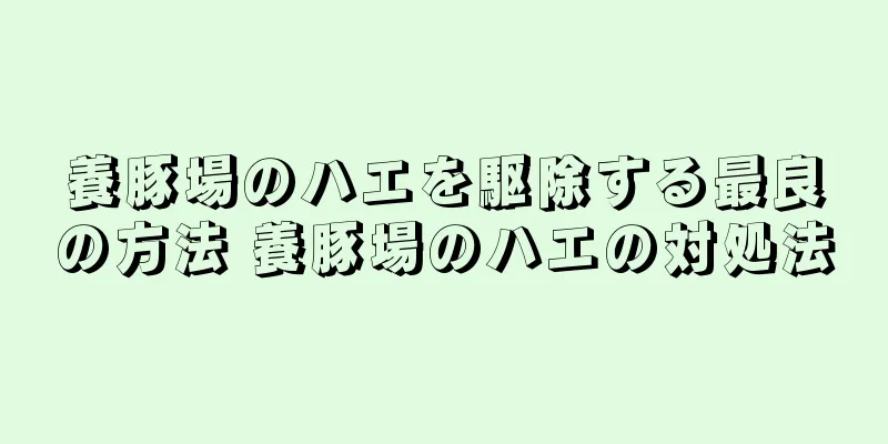 養豚場のハエを駆除する最良の方法 養豚場のハエの対処法