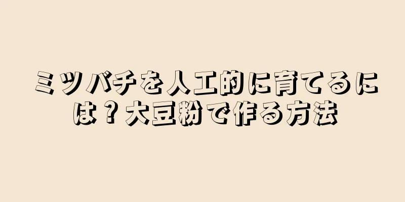 ミツバチを人工的に育てるには？大豆粉で作る方法
