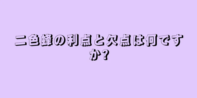 二色蜂の利点と欠点は何ですか?