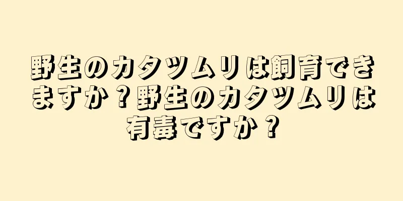 野生のカタツムリは飼育できますか？野生のカタツムリは有毒ですか？