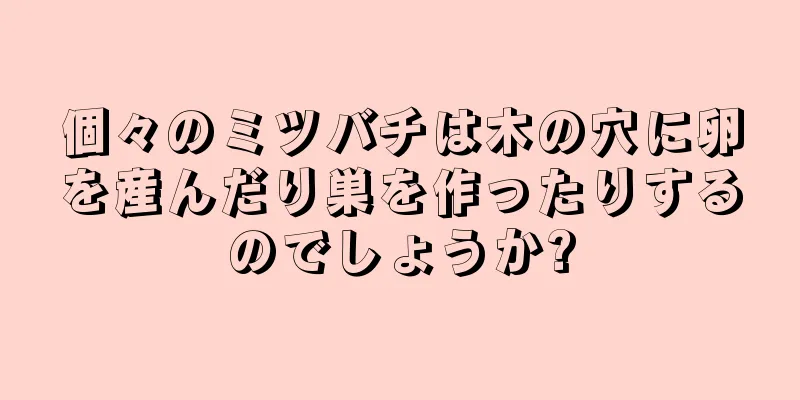 個々のミツバチは木の穴に卵を産んだり巣を作ったりするのでしょうか?