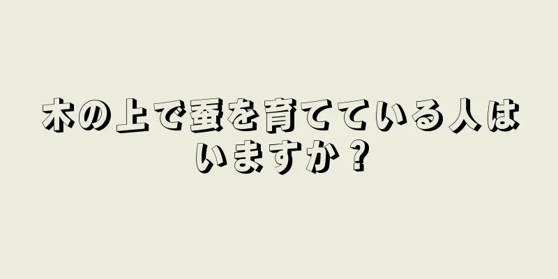 木の上で蚕を育てている人はいますか？