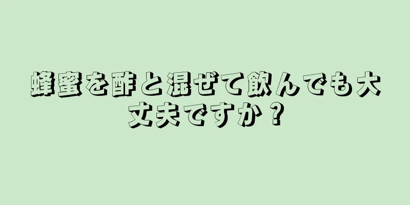 蜂蜜を酢と混ぜて飲んでも大丈夫ですか？