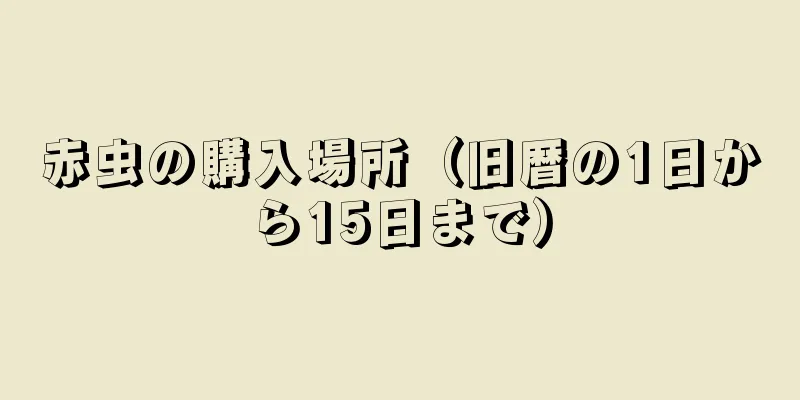 赤虫の購入場所（旧暦の1日から15日まで）