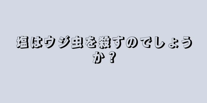 塩はウジ虫を殺すのでしょうか？