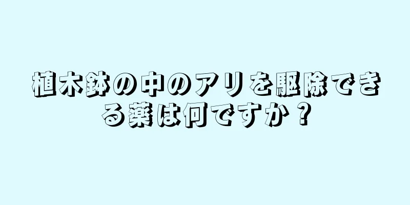 植木鉢の中のアリを駆除できる薬は何ですか？