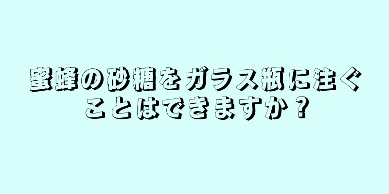 蜜蜂の砂糖をガラス瓶に注ぐことはできますか？