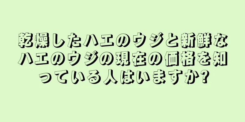 乾燥したハエのウジと新鮮なハエのウジの現在の価格を知っている人はいますか?