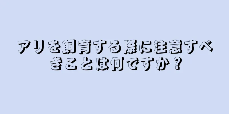 アリを飼育する際に注意すべきことは何ですか？