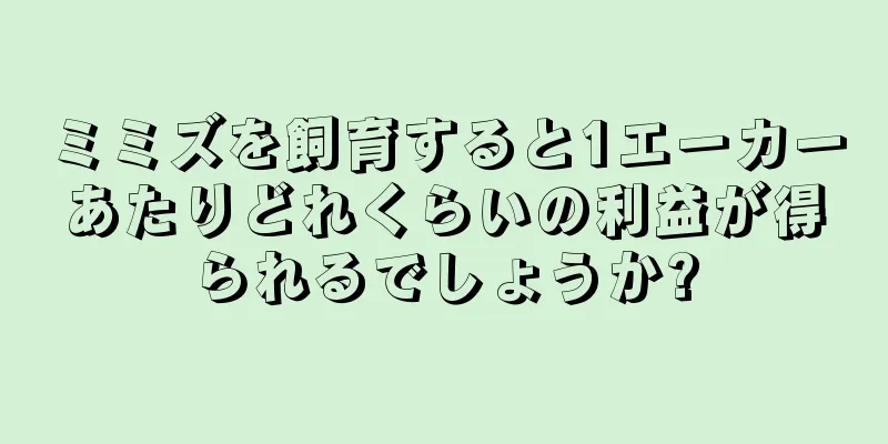 ミミズを飼育すると1エーカーあたりどれくらいの利益が得られるでしょうか?