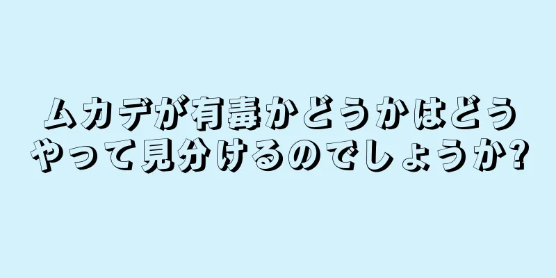 ムカデが有毒かどうかはどうやって見分けるのでしょうか?
