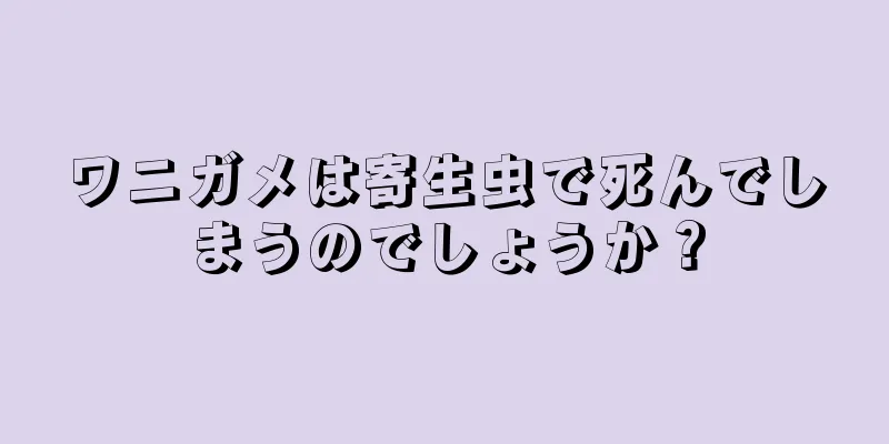 ワニガメは寄生虫で死んでしまうのでしょうか？