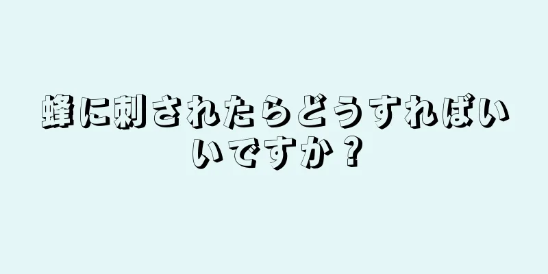 蜂に刺されたらどうすればいいですか？