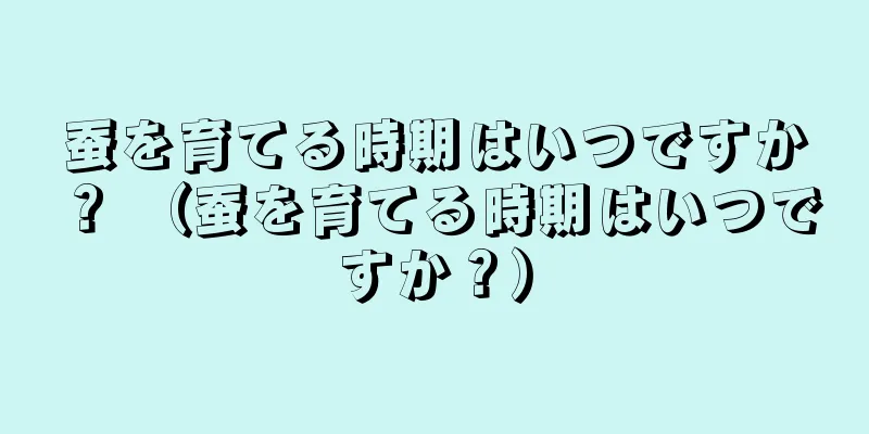 蚕を育てる時期はいつですか？ （蚕を育てる時期はいつですか？）