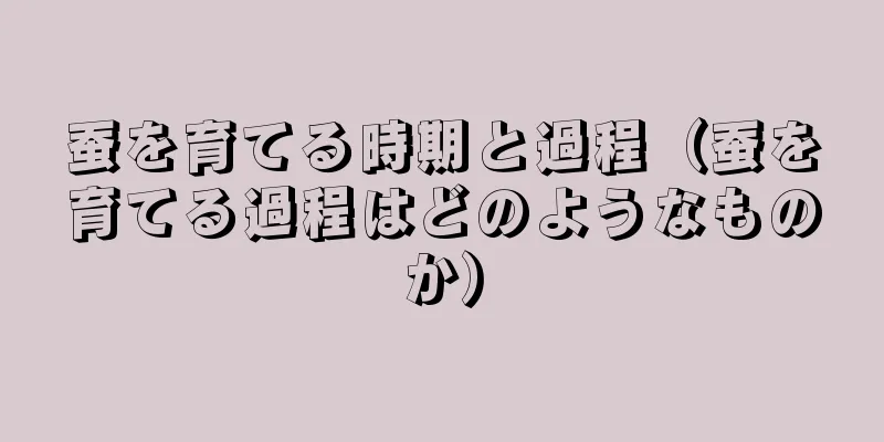 蚕を育てる時期と過程（蚕を育てる過程はどのようなものか）