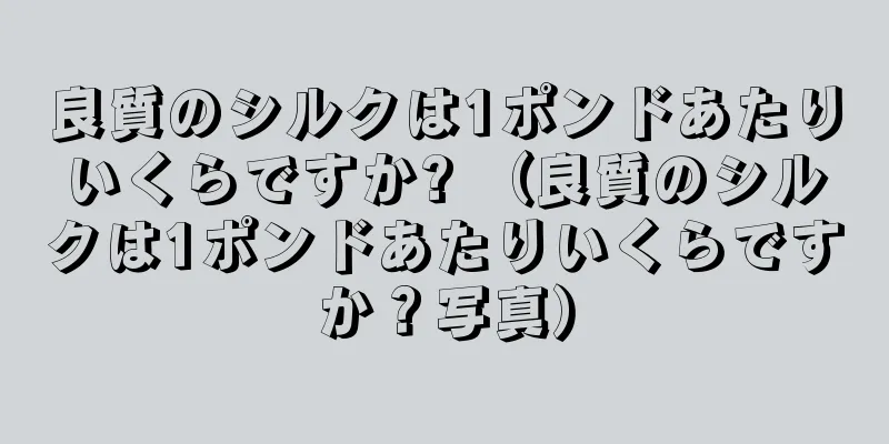 良質のシルクは1ポンドあたりいくらですか? （良質のシルクは1ポンドあたりいくらですか？写真）