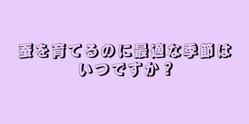 蚕を育てるのに最適な季節はいつですか？