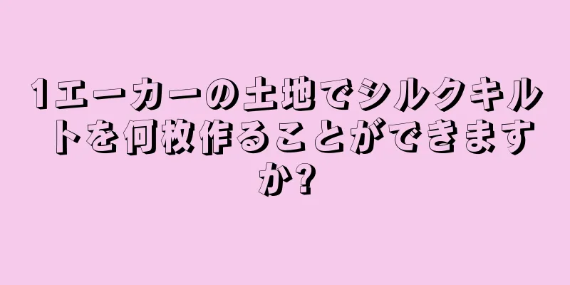 1エーカーの土地でシルクキルトを何枚作ることができますか?