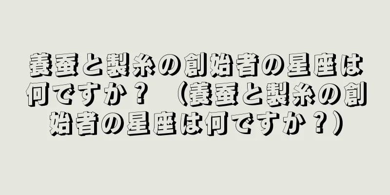 養蚕と製糸の創始者の星座は何ですか？ （養蚕と製糸の創始者の星座は何ですか？）