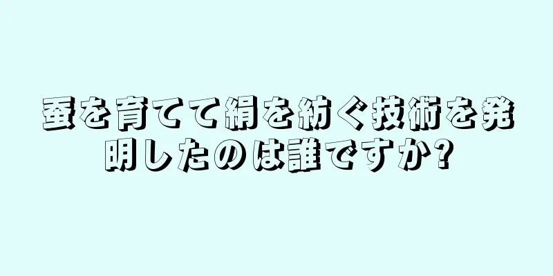 蚕を育てて絹を紡ぐ技術を発明したのは誰ですか?