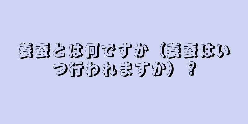 養蚕とは何ですか（養蚕はいつ行われますか）？