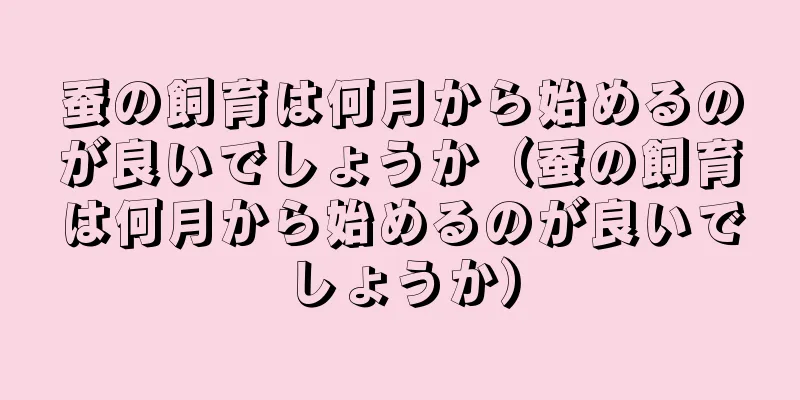 蚕の飼育は何月から始めるのが良いでしょうか（蚕の飼育は何月から始めるのが良いでしょうか）