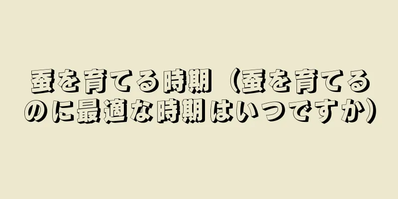 蚕を育てる時期（蚕を育てるのに最適な時期はいつですか）