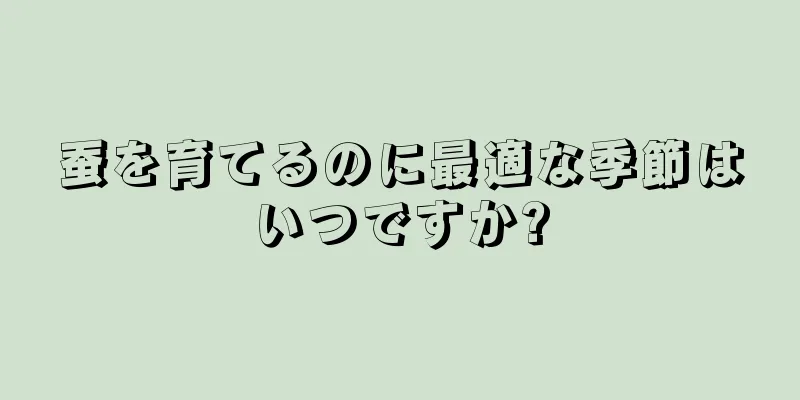 蚕を育てるのに最適な季節はいつですか?