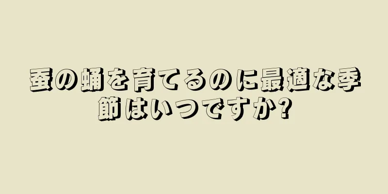 蚕の蛹を育てるのに最適な季節はいつですか?