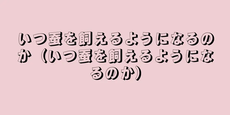 いつ蚕を飼えるようになるのか（いつ蚕を飼えるようになるのか）