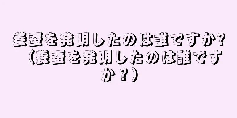 養蚕を発明したのは誰ですか? （養蚕を発明したのは誰ですか？）