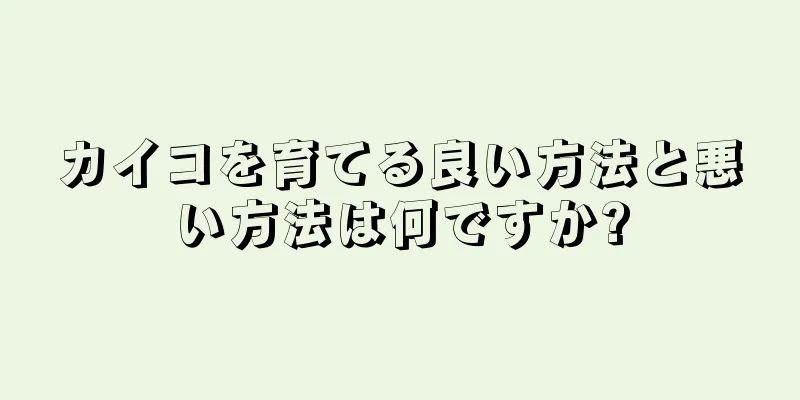 カイコを育てる良い方法と悪い方法は何ですか?