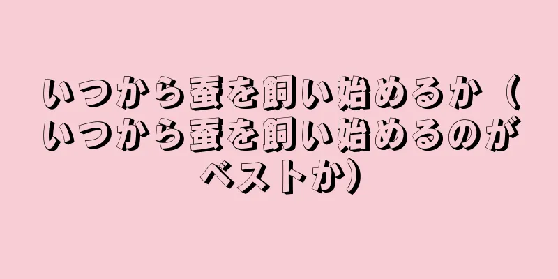 いつから蚕を飼い始めるか（いつから蚕を飼い始めるのがベストか）