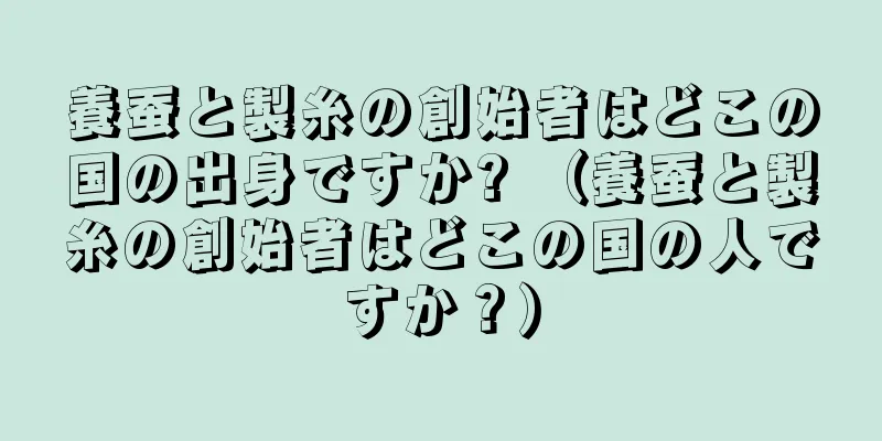 養蚕と製糸の創始者はどこの国の出身ですか? （養蚕と製糸の創始者はどこの国の人ですか？）