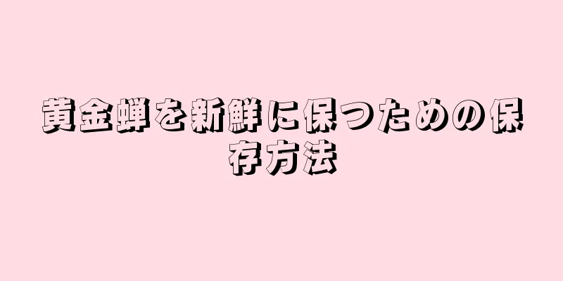 黄金蝉を新鮮に保つための保存方法