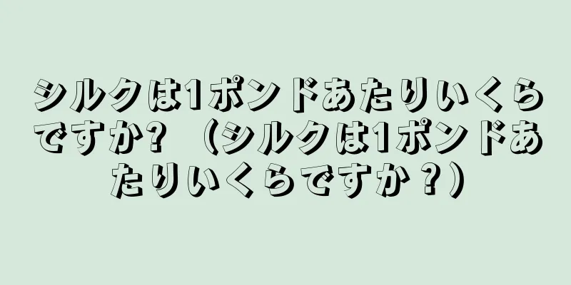 シルクは1ポンドあたりいくらですか? （シルクは1ポンドあたりいくらですか？）