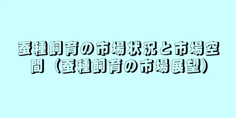 蚕種飼育の市場状況と市場空間（蚕種飼育の市場展望）
