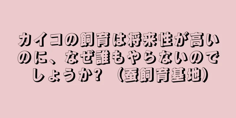 カイコの飼育は将来性が高いのに、なぜ誰もやらないのでしょうか? （蚕飼育基地）