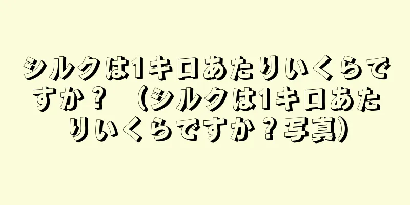 シルクは1キロあたりいくらですか？ （シルクは1キロあたりいくらですか？写真）