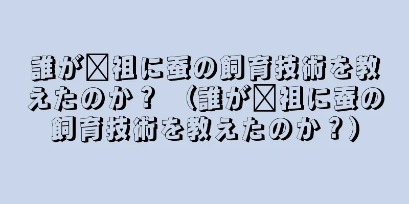 誰が嫘祖に蚕の飼育技術を教えたのか？ （誰が嫘祖に蚕の飼育技術を教えたのか？）