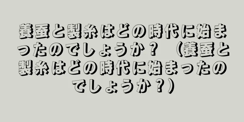 養蚕と製糸はどの時代に始まったのでしょうか？ （養蚕と製糸はどの時代に始まったのでしょうか？）