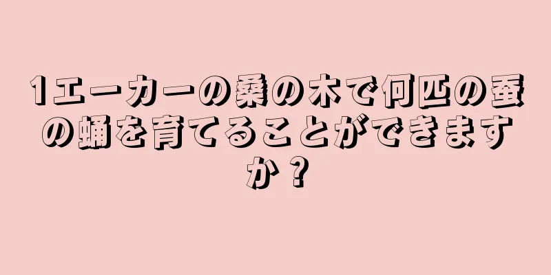 1エーカーの桑の木で何匹の蚕の蛹を育てることができますか？