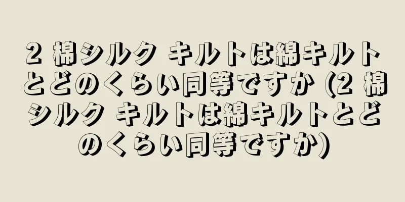 2 棉シルク キルトは綿キルトとどのくらい同等ですか (2 棉シルク キルトは綿キルトとどのくらい同等ですか)