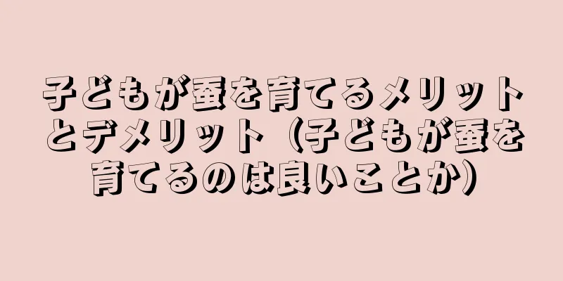 子どもが蚕を育てるメリットとデメリット（子どもが蚕を育てるのは良いことか）